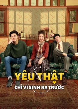 Phim Yêu Thật Chỉ Vì Sinh Ra Trước